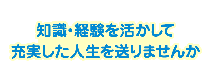 知識・経験を活かして充実した人生を送りませんか